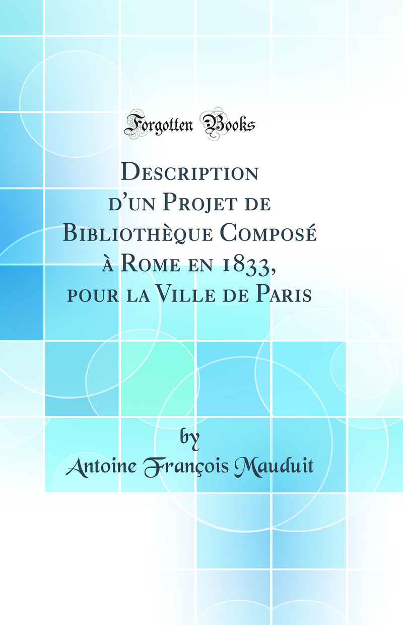 Description d'un Projet de Bibliothèque Composé à Rome en 1833, pour la Ville de Paris (Classic Reprint)