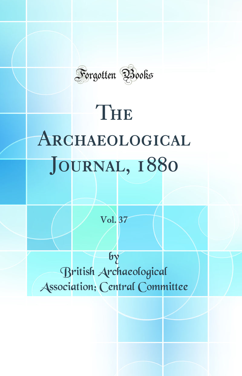 The Archaeological Journal, 1880, Vol. 37 (Classic Reprint)