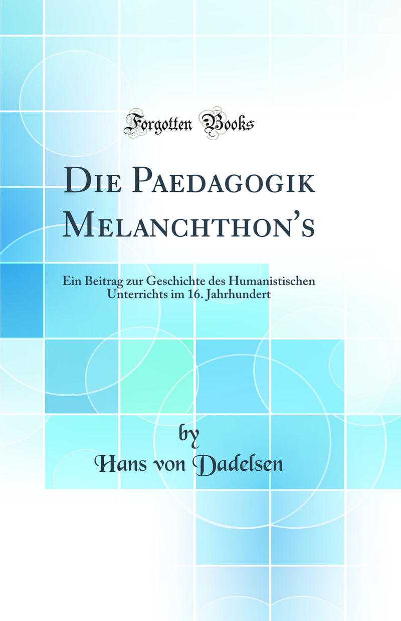 Die Paedagogik Melanchthon''s: Ein Beitrag zur Geschichte des Humanistischen Unterrichts im 16. Jahrhundert (Classic Reprint)