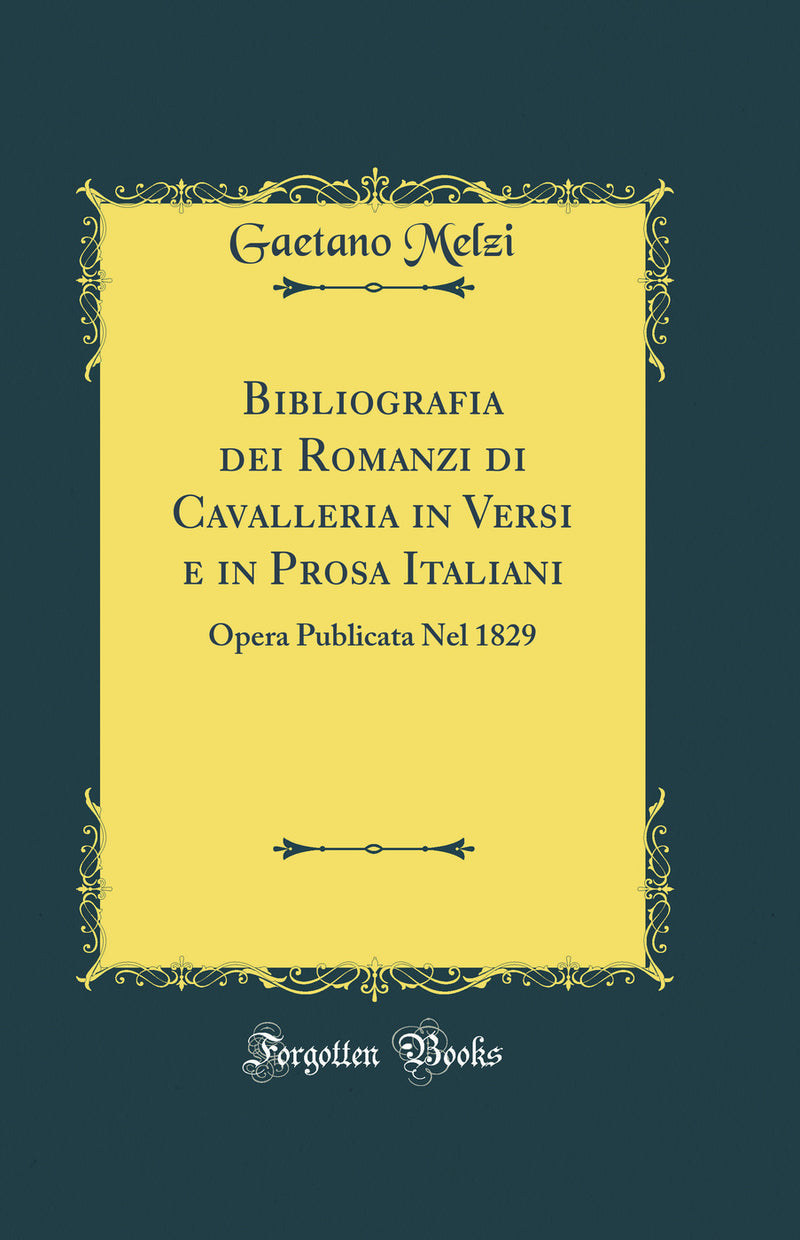 Bibliografia dei Romanzi di Cavalleria in Versi e in Prosa Italiani: Opera Publicata Nel 1829 (Classic Reprint)