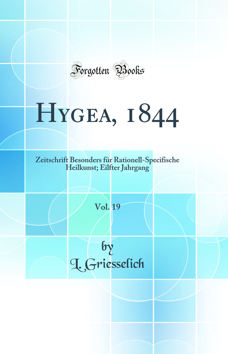 Hygea, 1844, Vol. 19: Zeitschrift Besonders für Rationell-Specifische Heilkunst; Eilfter Jahrgang (Classic Reprint)