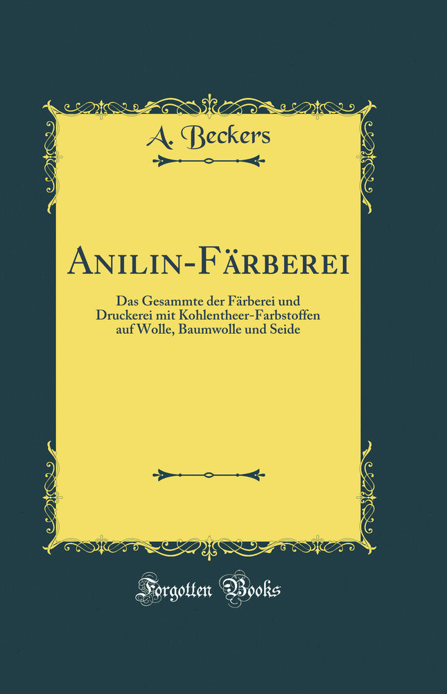 Anilin-Färberei: Das Gesammte der Färberei und Druckerei mit Kohlentheer-Farbstoffen auf Wolle, Baumwolle und Seide (Classic Reprint)