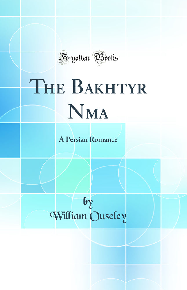 The Bakhtyar Nama: A Persian Romance (Classic Reprint)