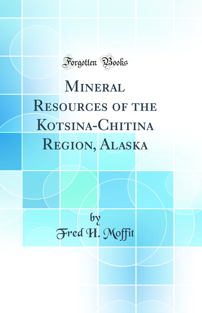 Mineral Resources of the Kotsina-Chitina Region, Alaska (Classic Reprint)