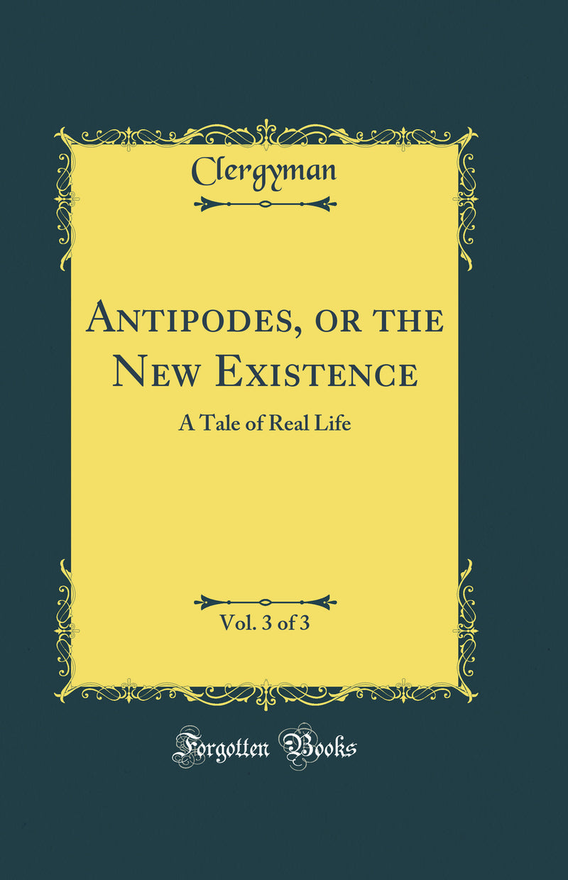 Antipodes, or the New Existence, Vol. 3 of 3: A Tale of Real Life (Classic Reprint)