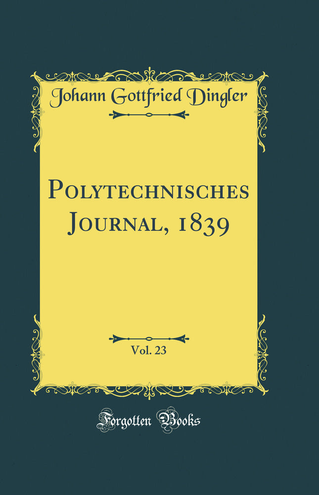 Polytechnisches Journal, 1839, Vol. 23 (Classic Reprint)