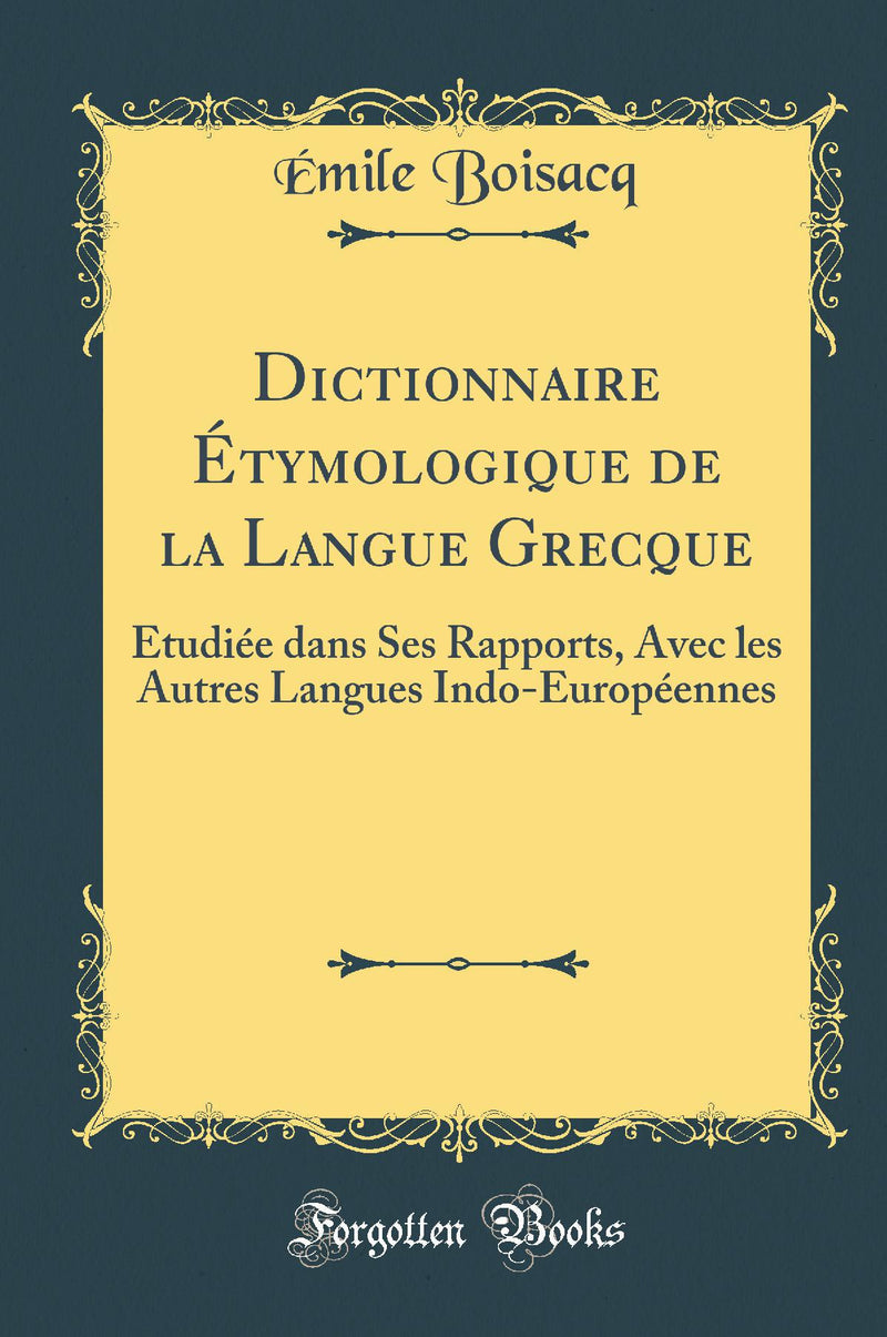 Dictionnaire ?tymologique de la Langue Grecque: ?tudi?e dans Ses Rapports, Avec les Autres Langues Indo-Europ?ennes (Classic Reprint)