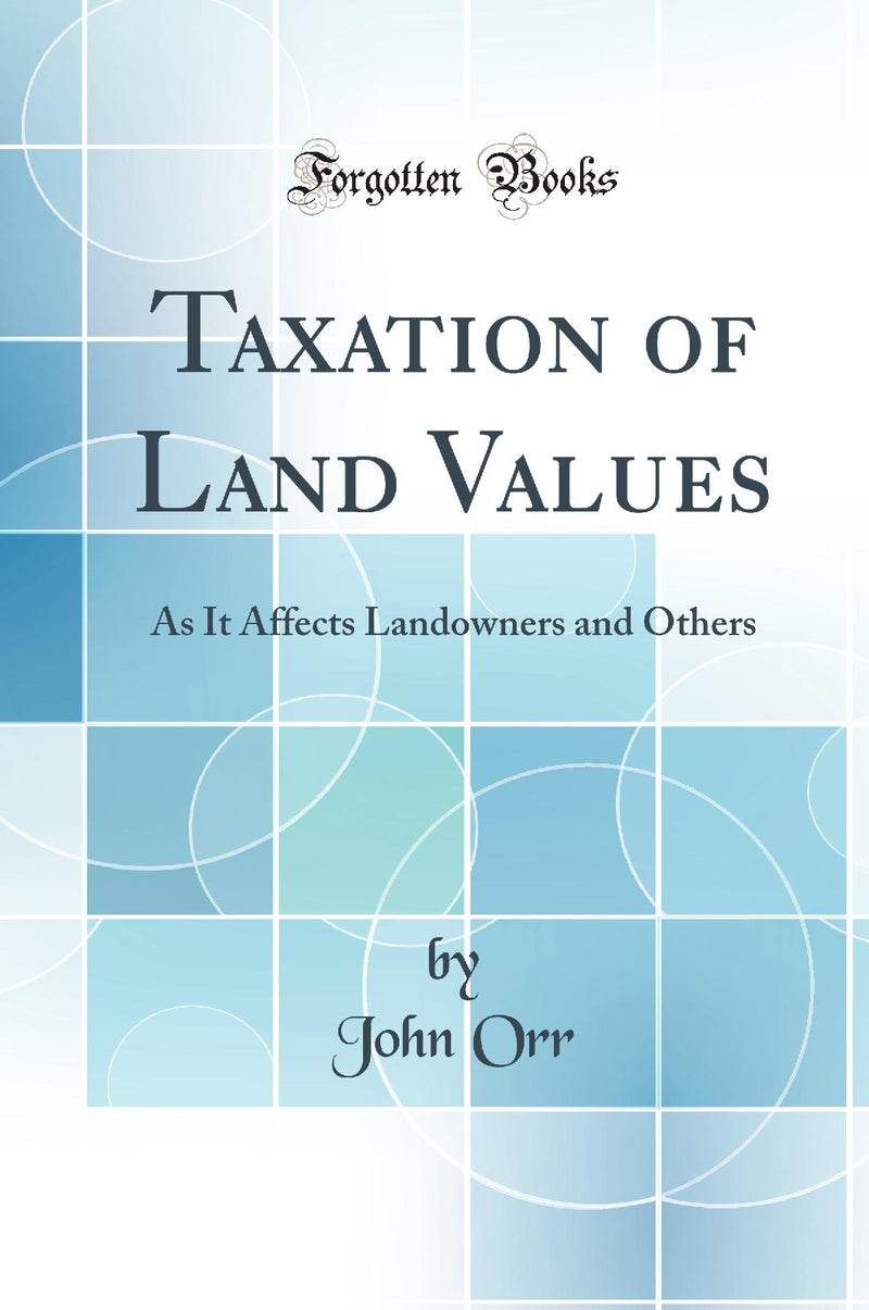 Taxation of Land Values: As It Affects Landowners and Others (Classic Reprint)