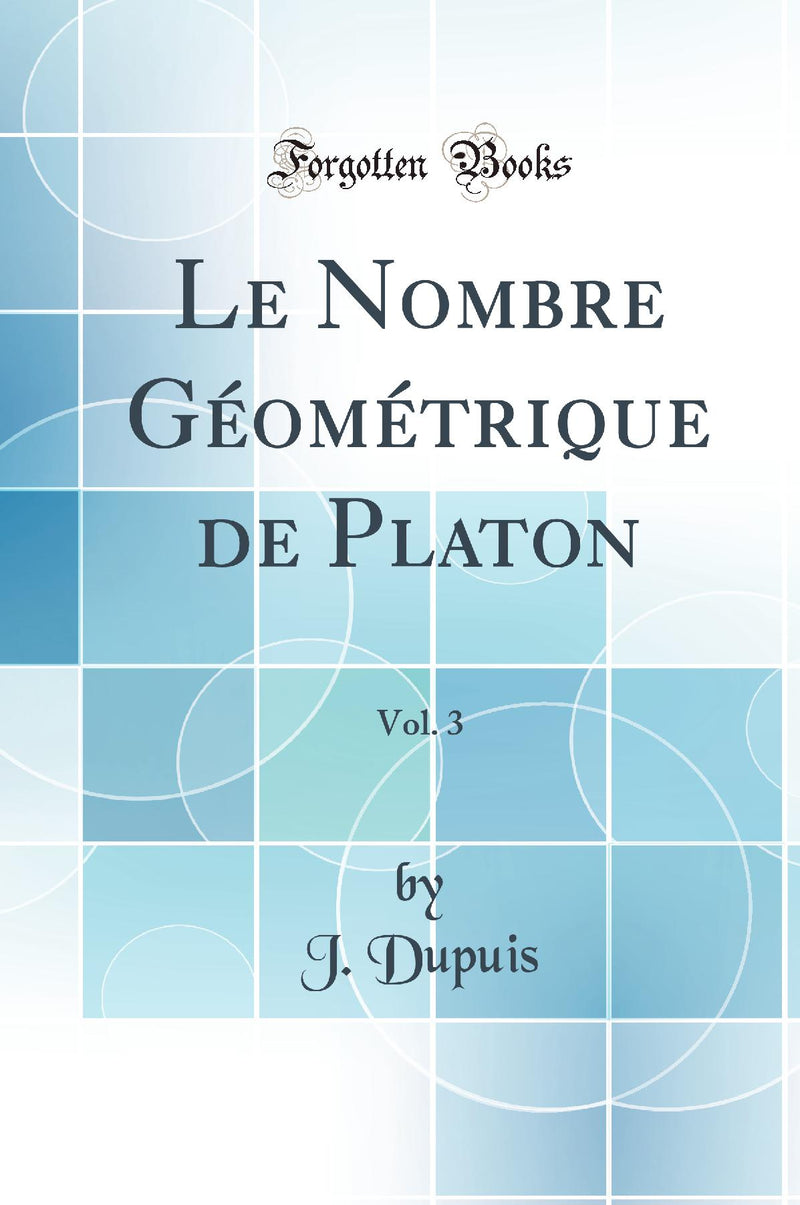Le Nombre G?om?trique de Platon, Vol. 3 (Classic Reprint)