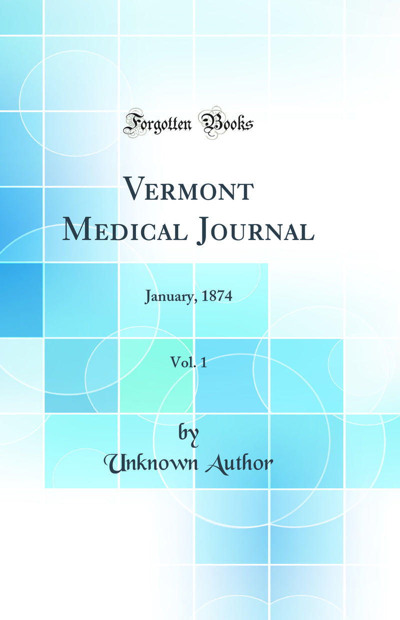 Vermont Medical Journal, Vol. 1: January, 1874 (Classic Reprint)