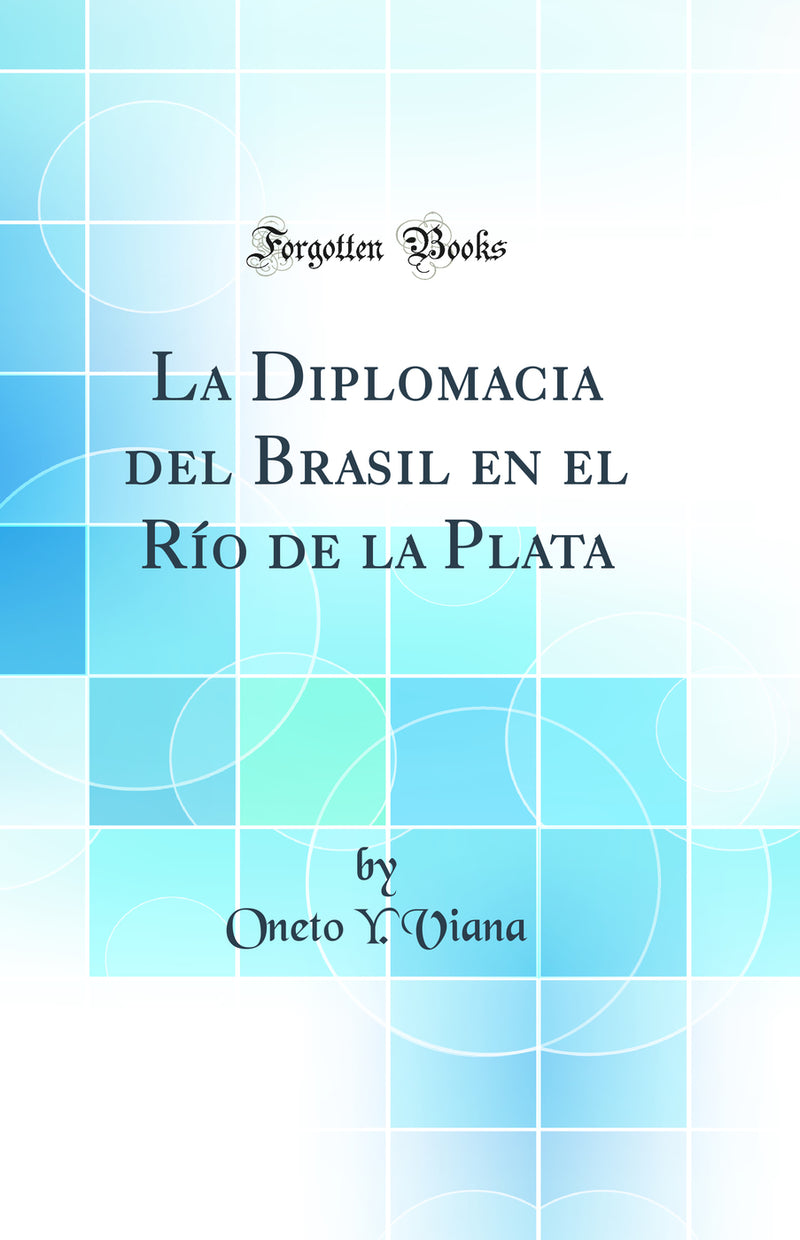 La Diplomacia del Brasil en el Río de la Plata (Classic Reprint)