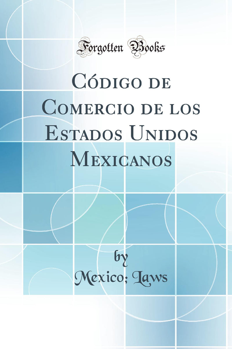 Código de Comercio de los Estados Unidos Mexicanos (Classic Reprint)