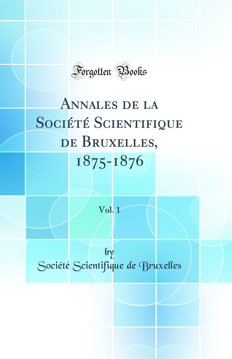 Annales de la Société Scientifique de Bruxelles, 1875-1876, Vol. 1 (Classic Reprint)