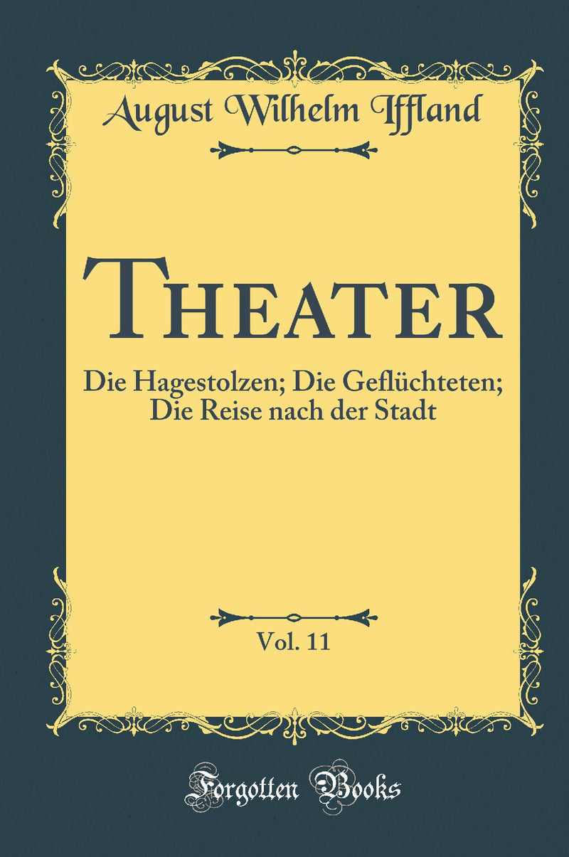 Theater, Vol. 11: Die Hagestolzen; Die Gefl?chteten; Die Reise nach der Stadt (Classic Reprint)