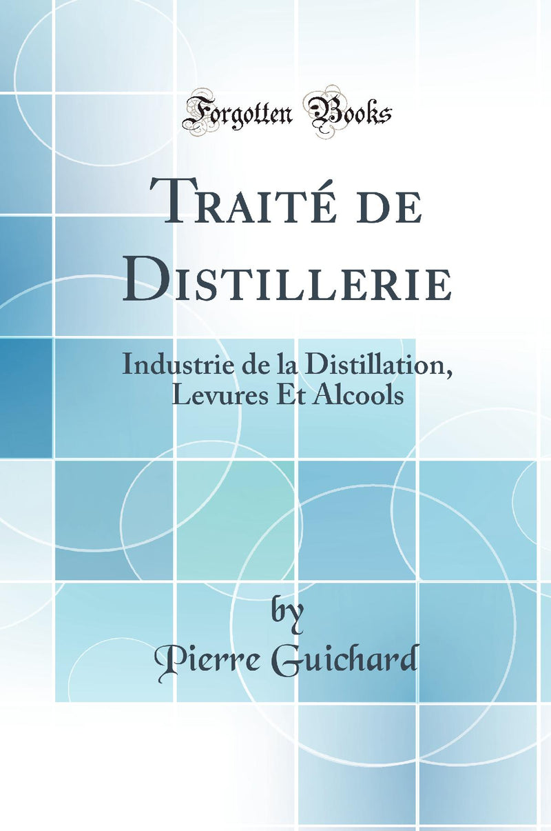 Trait? de Distillerie: Industrie de la Distillation, Levures Et Alcools (Classic Reprint)