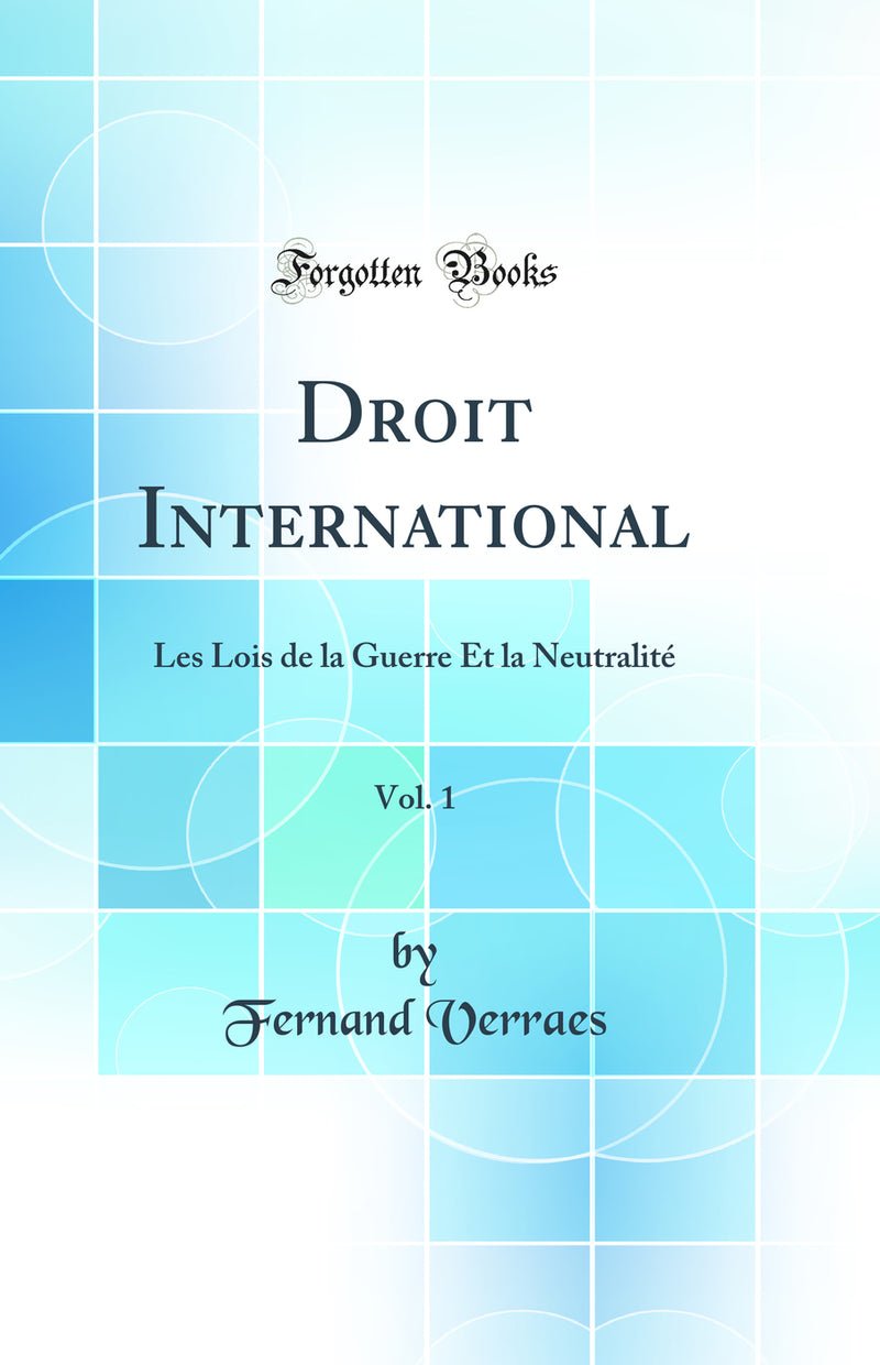 Droit International, Vol. 1: Les Lois de la Guerre Et la Neutralité (Classic Reprint)