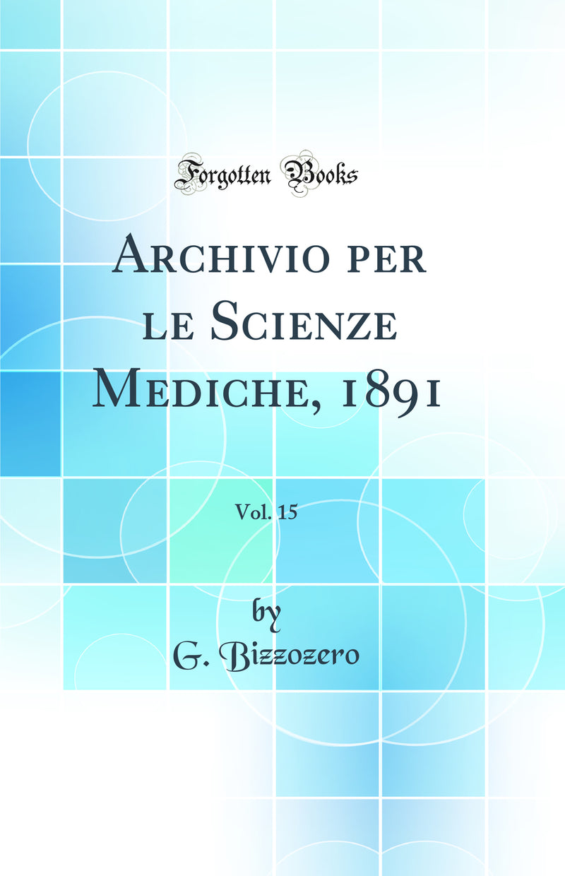 Archivio per le Scienze Mediche, 1891, Vol. 15 (Classic Reprint)
