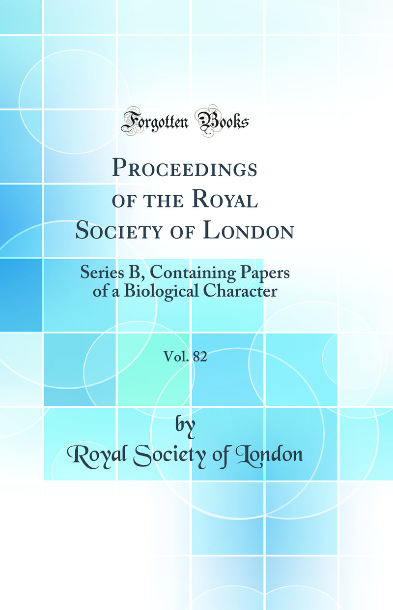 Proceedings of the Royal Society of London, Vol. 82: Series B, Containing Papers of a Biological Character (Classic Reprint)