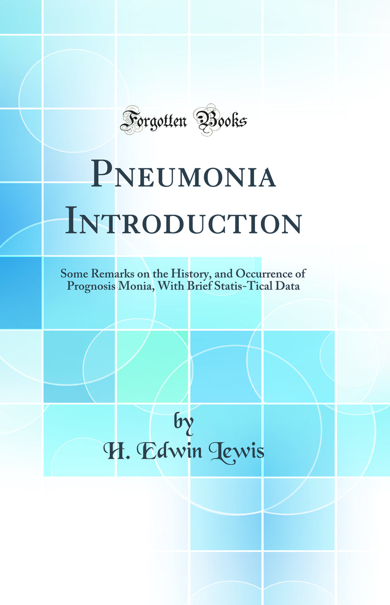 Pneumonia Introduction: Some Remarks on the History, and Occurrence of Prognosis Monia, With Brief Statis-Tical Data (Classic Reprint)
