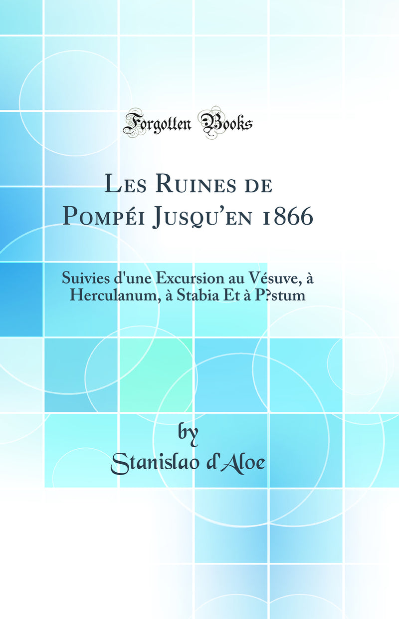 Les Ruines de Pompéi Jusqu'en 1866: Suivies d'une Excursion au Vésuve, à Herculanum, à Stabia Et à Pœstum (Classic Reprint)