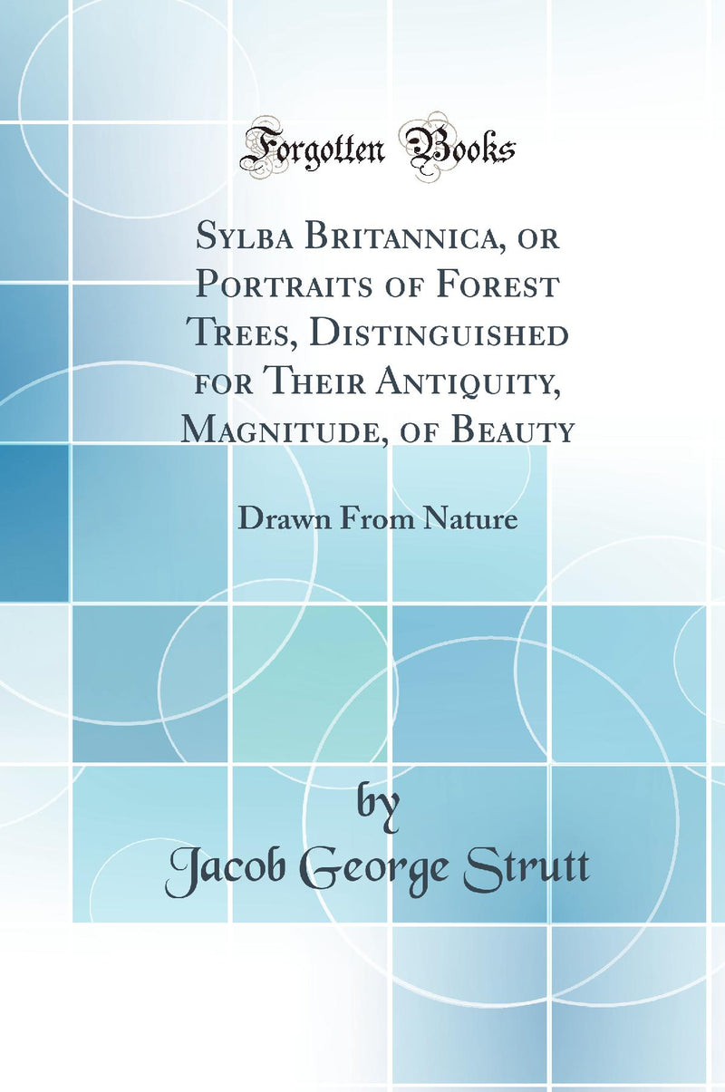 Sylba Britannica, or Portraits of Forest Trees, Distinguished for Their Antiquity, Magnitude, of Beauty: Drawn From Nature (Classic Reprint)