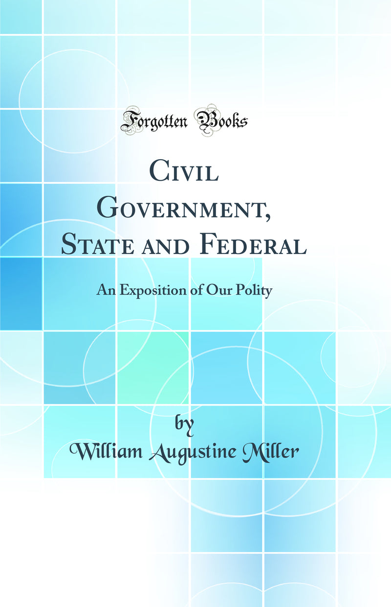 Civil Government, State and Federal: An Exposition of Our Polity (Classic Reprint)
