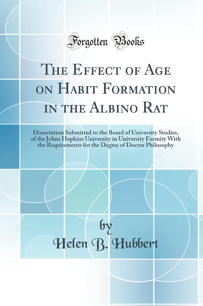 The Effect of Age on Habit Formation in the Albino Rat: Dissertation Submitted to the Board of University Studies, of the Johns Hopkins University in University Formity With the Requirements for the Degree of Doctor Philosophy (Classic Reprint)