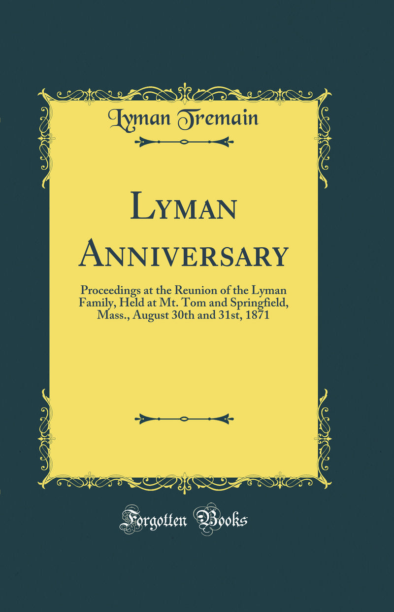 Lyman Anniversary: Proceedings at the Reunion of the Lyman Family, Held at Mt. Tom and Springfield, Mass., August 30th and 31st, 1871 (Classic Reprint)