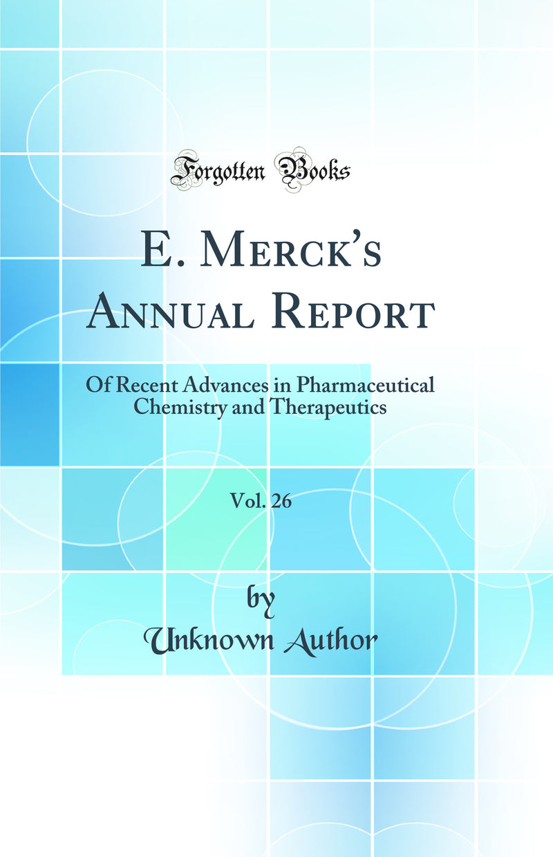 E. Merck's Annual Report, Vol. 26: Of Recent Advances in Pharmaceutical Chemistry and Therapeutics (Classic Reprint)