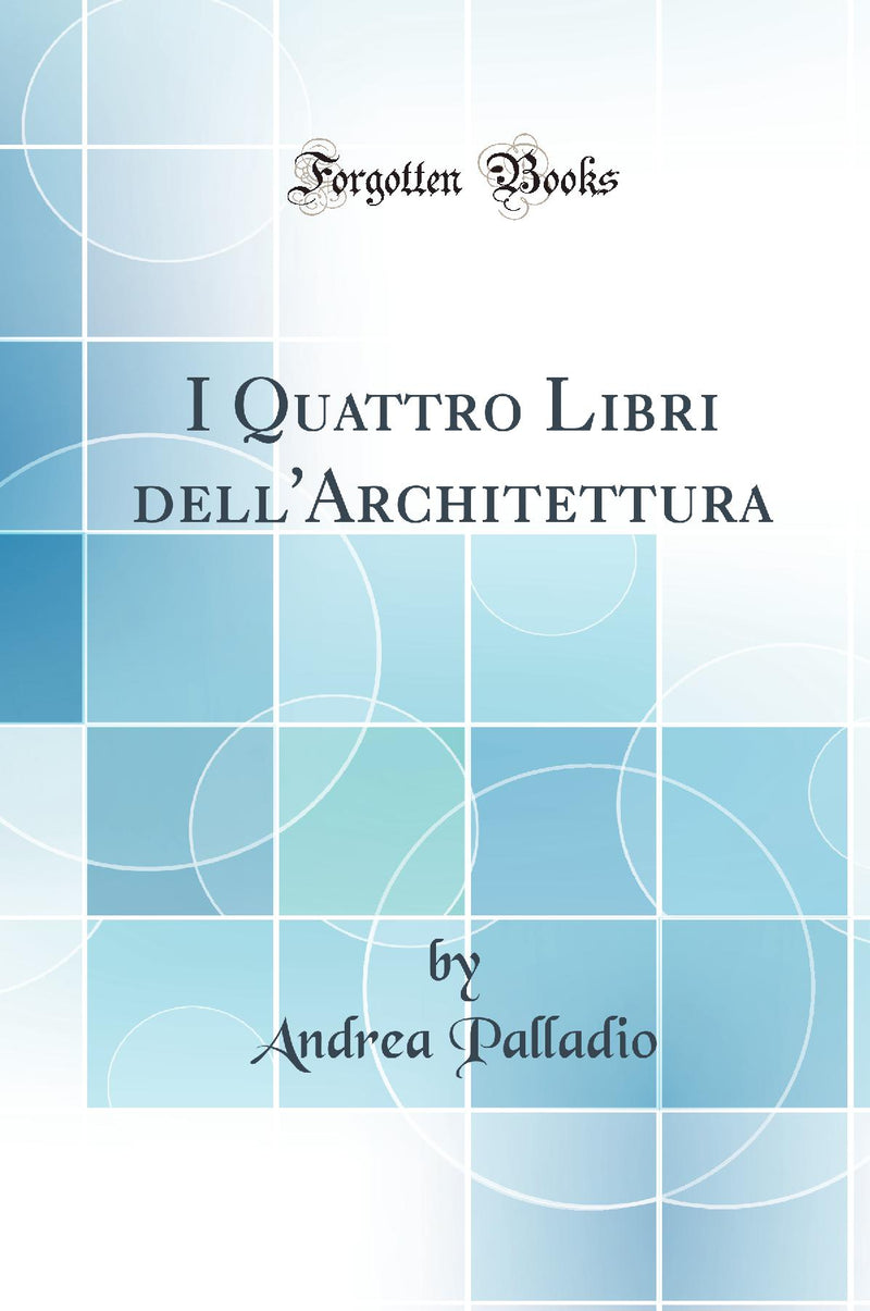 I Quattro Libri dell''Architettura (Classic Reprint)