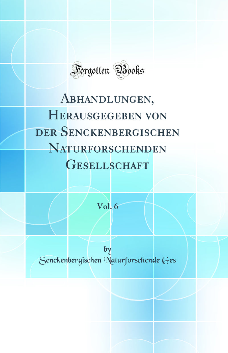 Abhandlungen, Herausgegeben von der Senckenbergischen Naturforschenden Gesellschaft, Vol. 6 (Classic Reprint)
