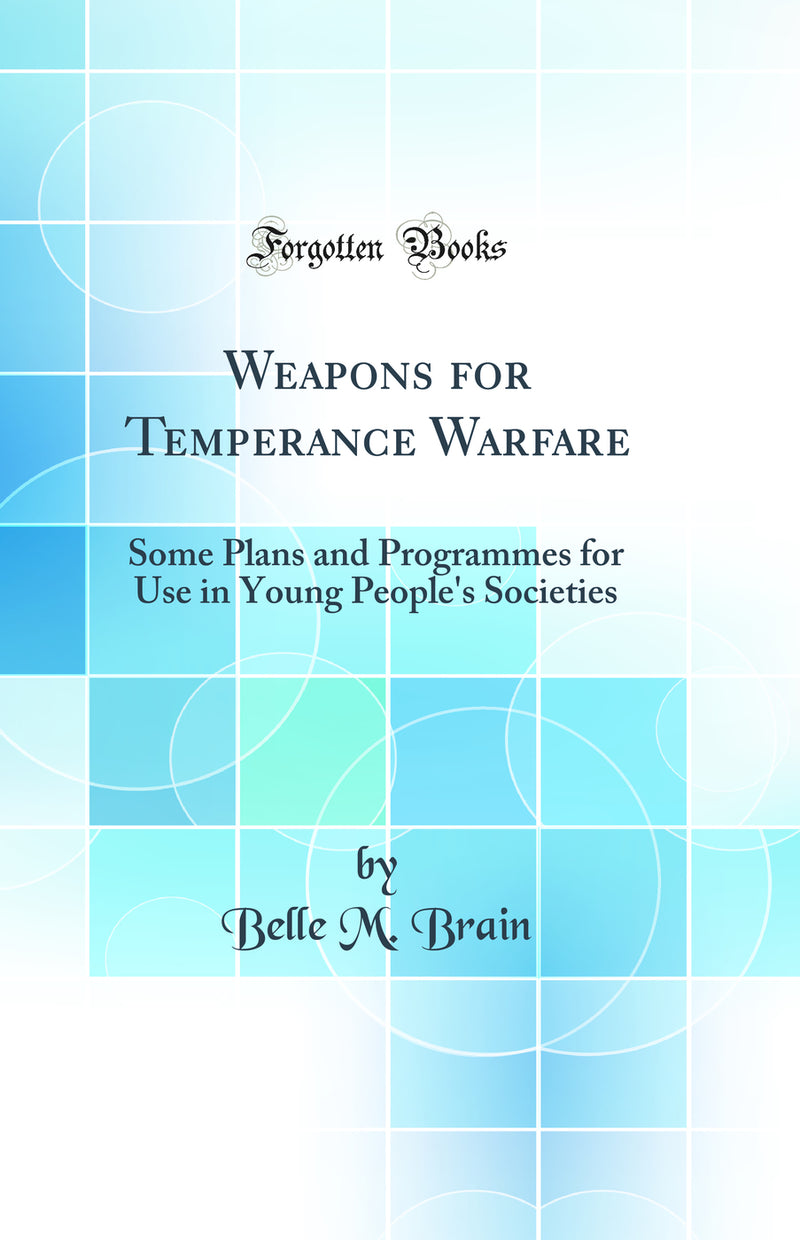 Weapons for Temperance Warfare: Some Plans and Programmes for Use in Young People's Societies (Classic Reprint)