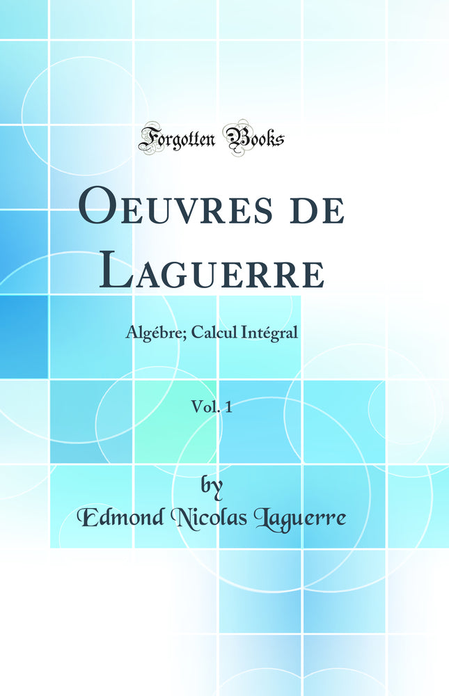 Œuvres de Laguerre, Vol. 1: Algèbre; Calcul Intégral (Classic Reprint)