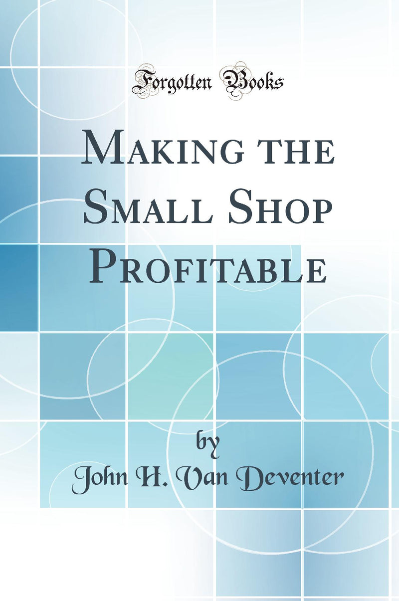 Making the Small Shop Profitable (Classic Reprint)