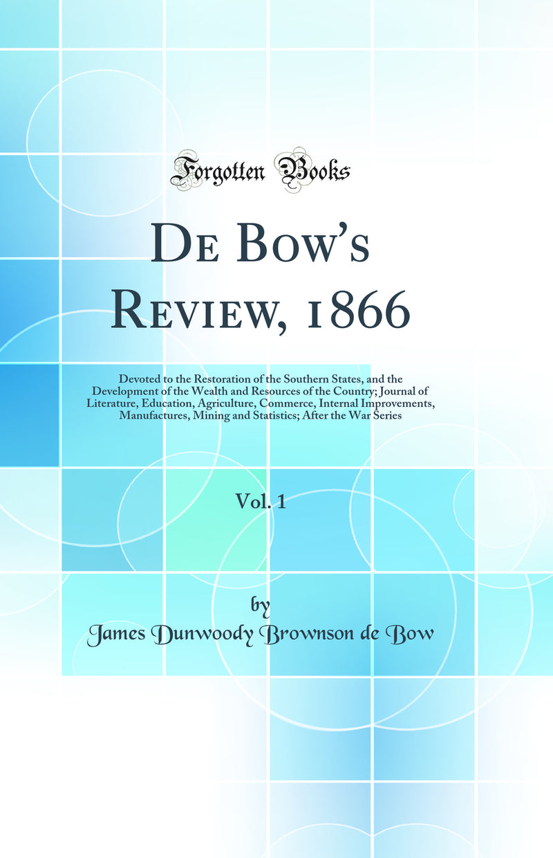 De Bow's Review, 1866, Vol. 1: Devoted to the Restoration of the Southern States, and the Development of the Wealth and Resources of the Country; Journal of Literature, Education, Agriculture, Commerce, Internal Improvements, Manufactures, Mining and Stat