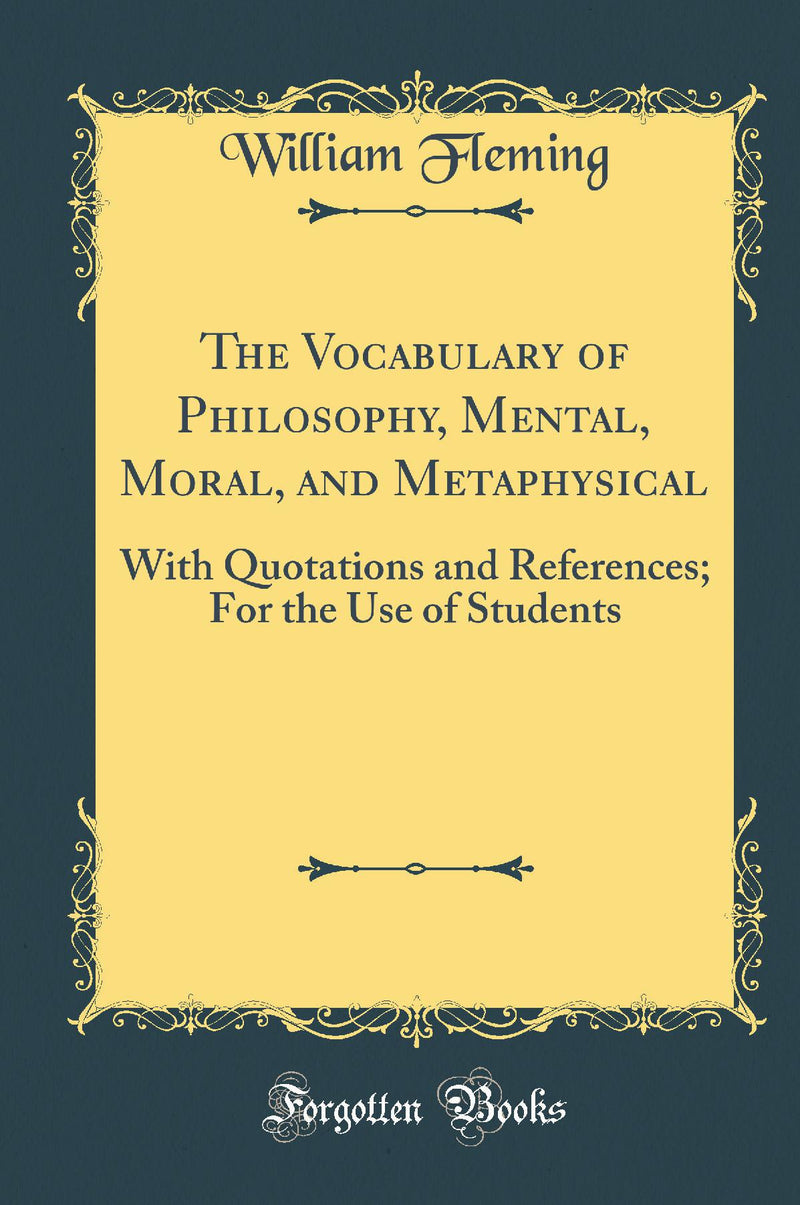 The Vocabulary of Philosophy, Mental, Moral, and Metaphysical: With Quotations and References; For the Use of Students (Classic Reprint)
