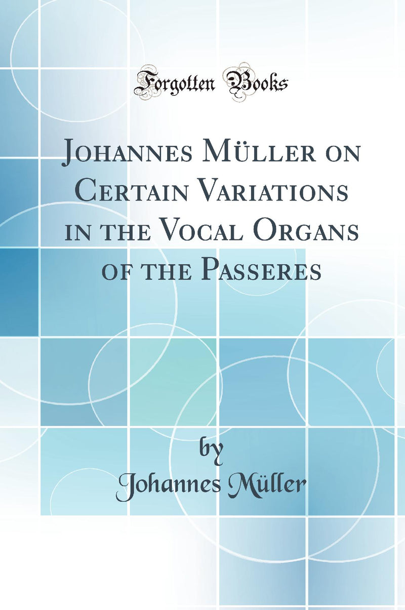 Johannes Müller on Certain Variations in the Vocal Organs of the Passeres (Classic Reprint)