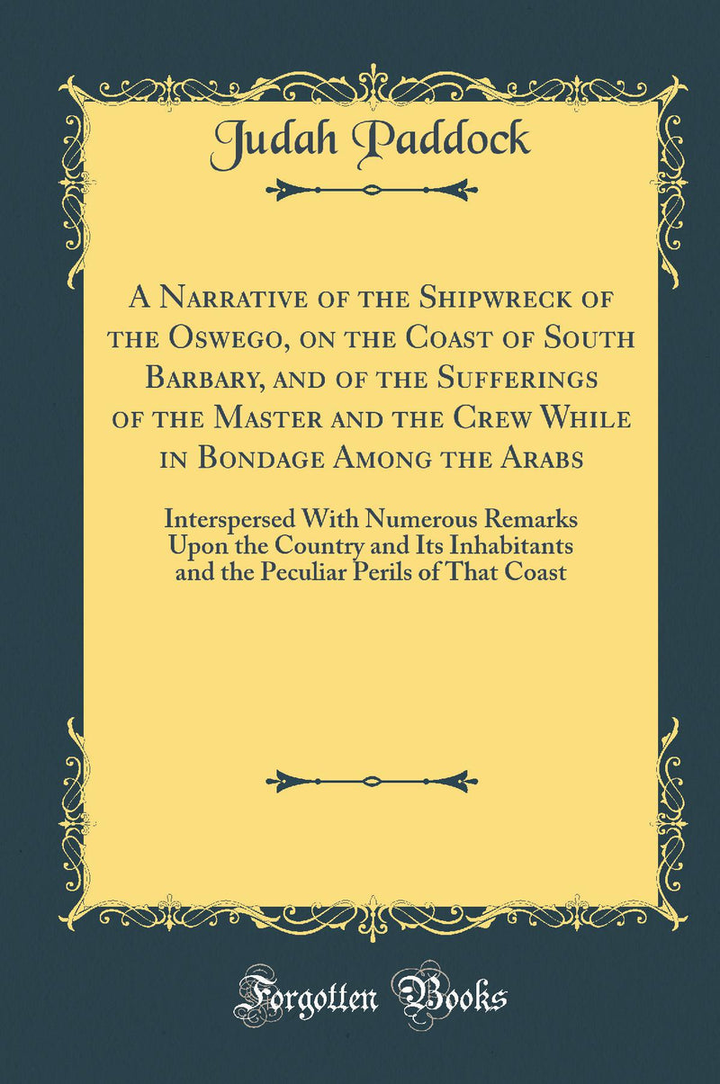 A Narrative of the Shipwreck of the Oswego, on the Coast of South Barbary, and of the Sufferings of the Master and the Crew While in Bondage Among the Arabs: Interspersed With Numerous Remarks Upon the Country and Its Inhabitants and the Peculiar Per