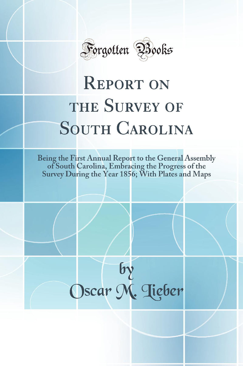 Report on the Survey of South Carolina: Being the First Annual Report to the General Assembly of South Carolina, Embracing the Progress of the Survey During the Year 1856; With Plates and Maps (Classic Reprint)