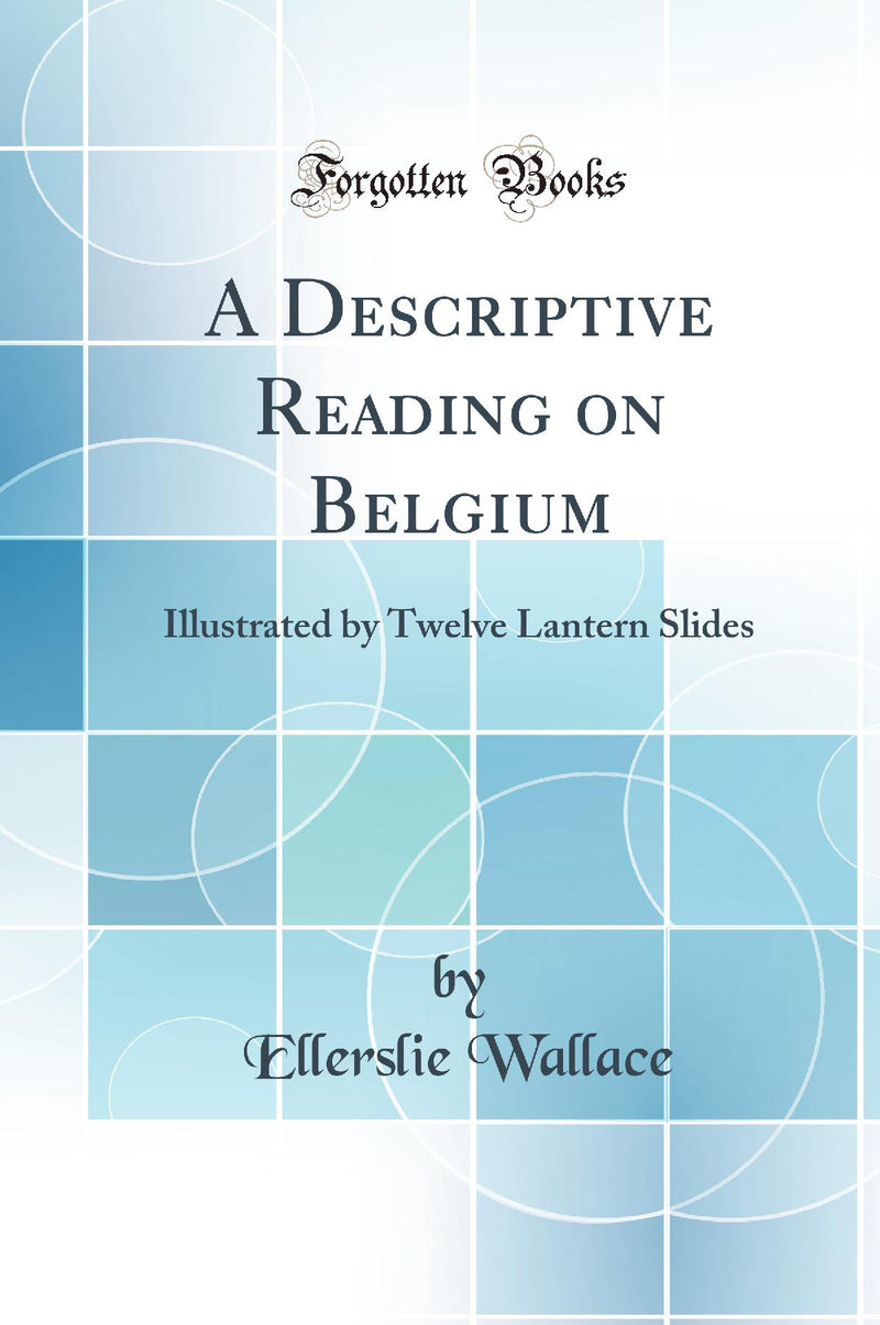 A Descriptive Reading on Belgium: Illustrated by Twelve Lantern Slides (Classic Reprint)