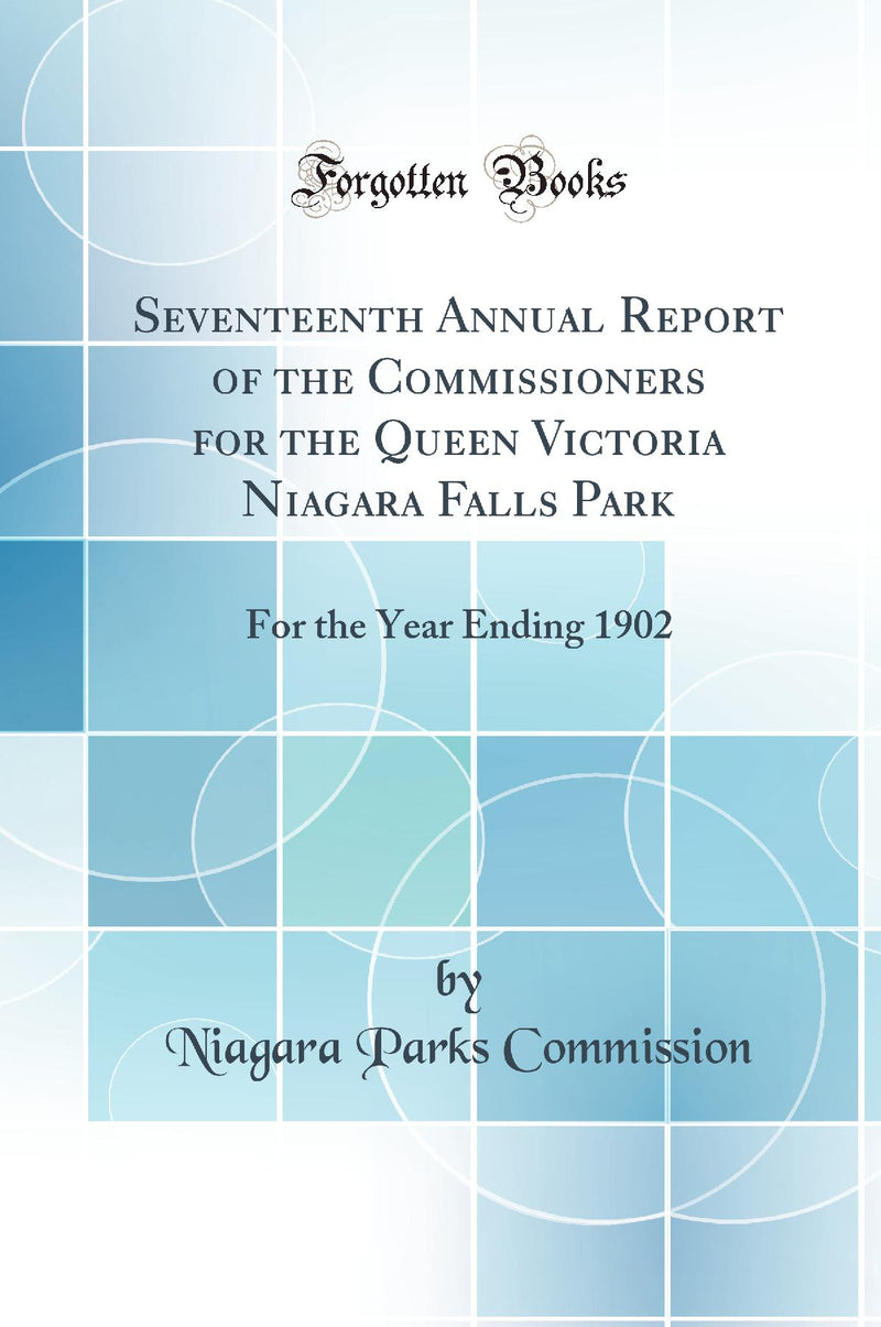 Seventeenth Annual Report of the Commissioners for the Queen Victoria Niagara Falls Park: For the Year Ending 1902 (Classic Reprint)