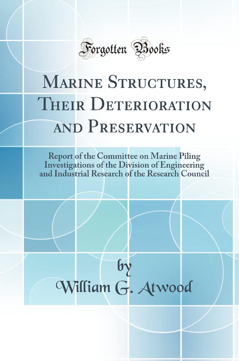 Marine Structures, Their Deterioration and Preservation: Report of the Committee on Marine Piling Investigations of the Division of Engineering and Industrial Research of the Research Council (Classic Reprint)