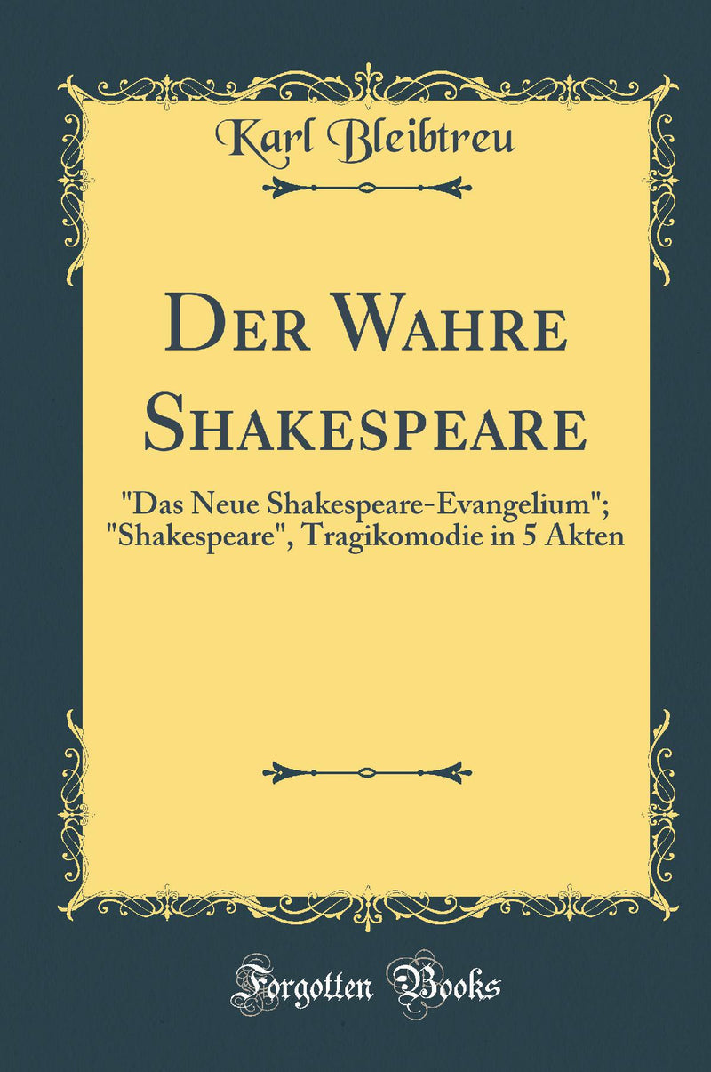 Der Wahre Shakespeare: Das Neue Shakespeare-Evangelium; Shakespeare, Tragikomodie in 5 Akten (Classic Reprint)