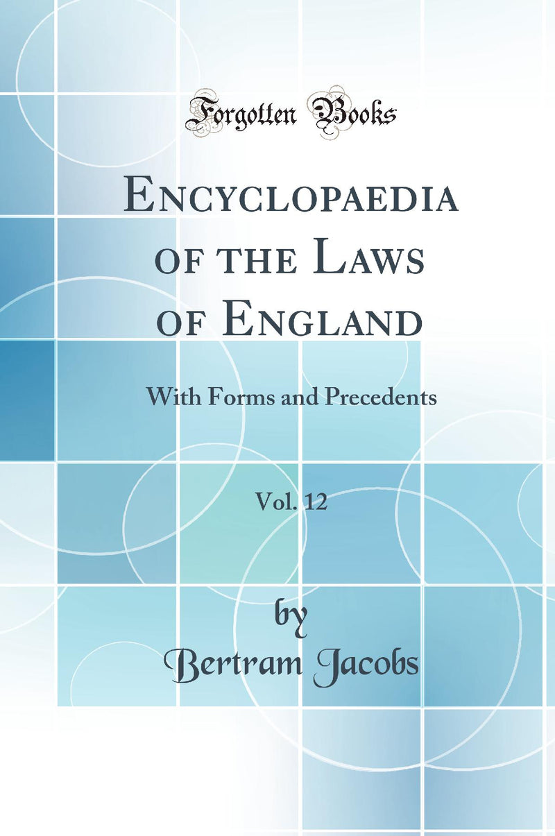 Encyclopaedia of the Laws of England, Vol. 12: With Forms and Precedents (Classic Reprint)