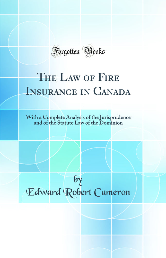 The Law of Fire Insurance in Canada: With a Complete Analysis of the Jurisprudence and of the Statute Law of the Dominion (Classic Reprint)
