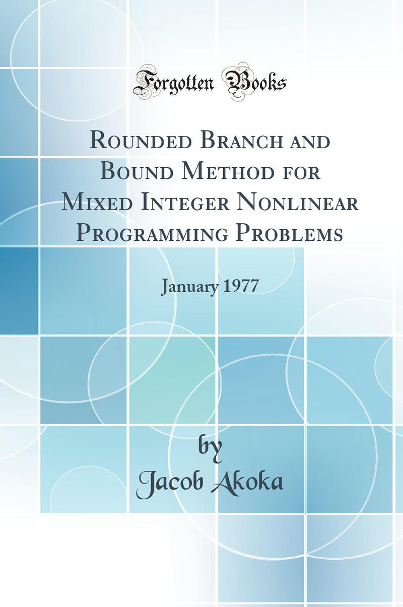 Rounded Branch and Bound Method for Mixed Integer Nonlinear Programming Problems: January 1977 (Classic Reprint)