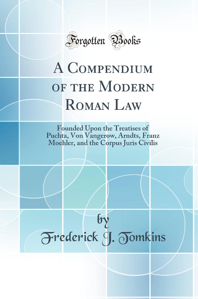 A Compendium of the Modern Roman Law: Founded Upon the Treatises of Puchta, Von Vangerow, Arndts, Franz Moehler, and the Corpus Juris Civilis (Classic Reprint)