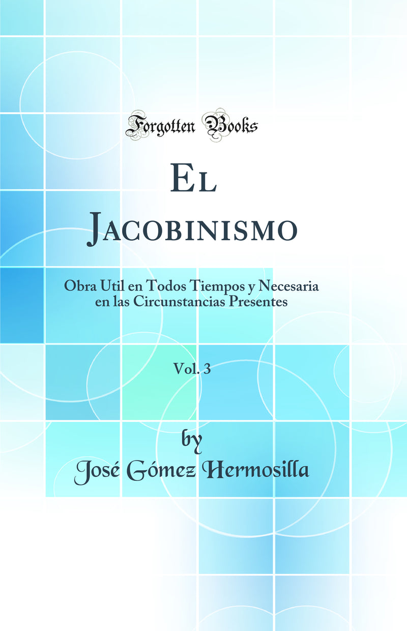 El Jacobinismo, Vol. 3: Obra Util en Todos Tiempos y Necesaria en las Circunstancias Presentes (Classic Reprint)