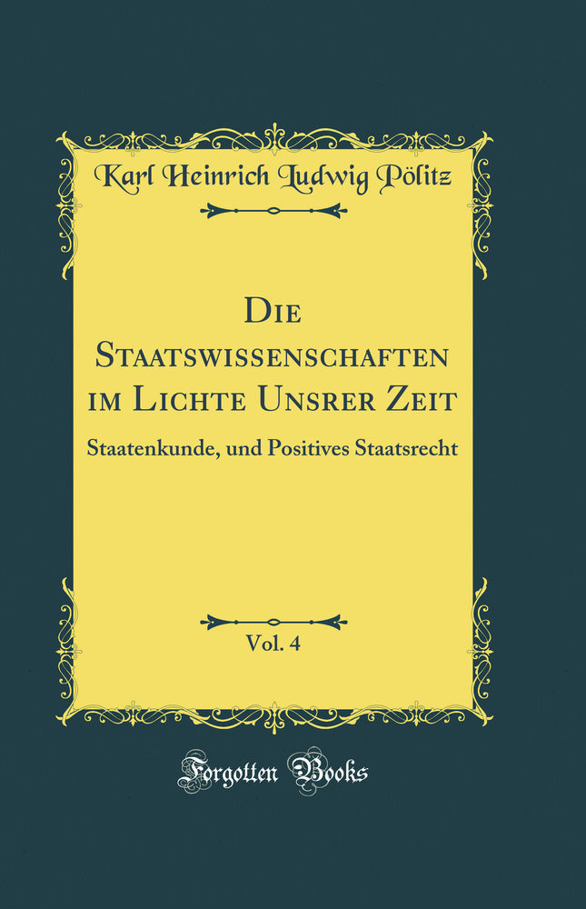 Die Staatswissenschaften im Lichte Unsrer Zeit, Vol. 4: Staatenkunde, und Positives Staatsrecht (Classic Reprint)