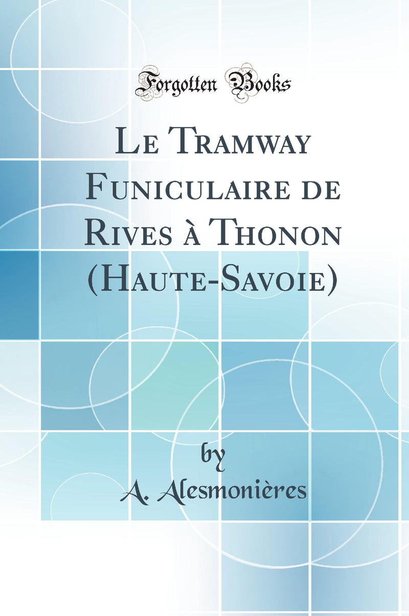 Le Tramway Funiculaire de Rives à Thonon (Haute-Savoie) (Classic Reprint)